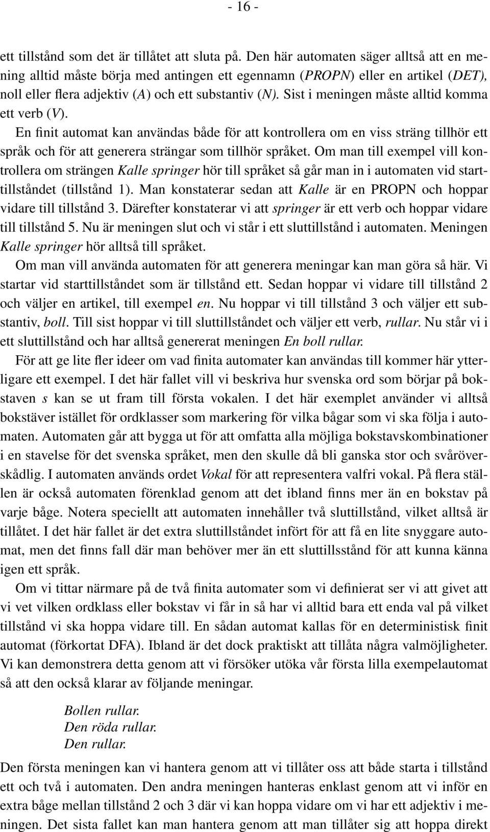 Sist i meningen måste alltid komma ett verb (V). En finit automat kan användas både för att kontrollera om en viss sträng tillhör ett språk och för att generera strängar som tillhör språket.