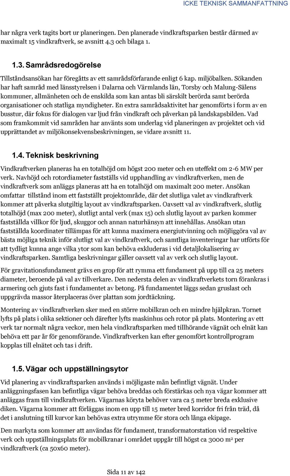 Sökanden har haft samråd med länsstyrelsen i Dalarna och Värmlands län, Torsby och Malung-Sälens kommuner, allmänheten och de enskilda som kan antas bli särskilt berörda samt berörda organisationer