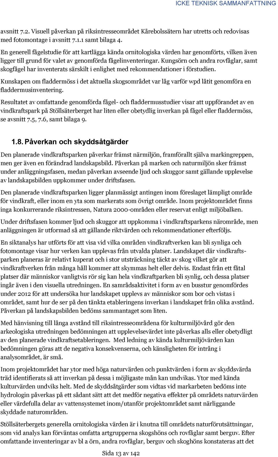 Kungsörn och andra rovfåglar, samt skogfågel har inventerats särskilt i enlighet med rekommendationer i förstudien.