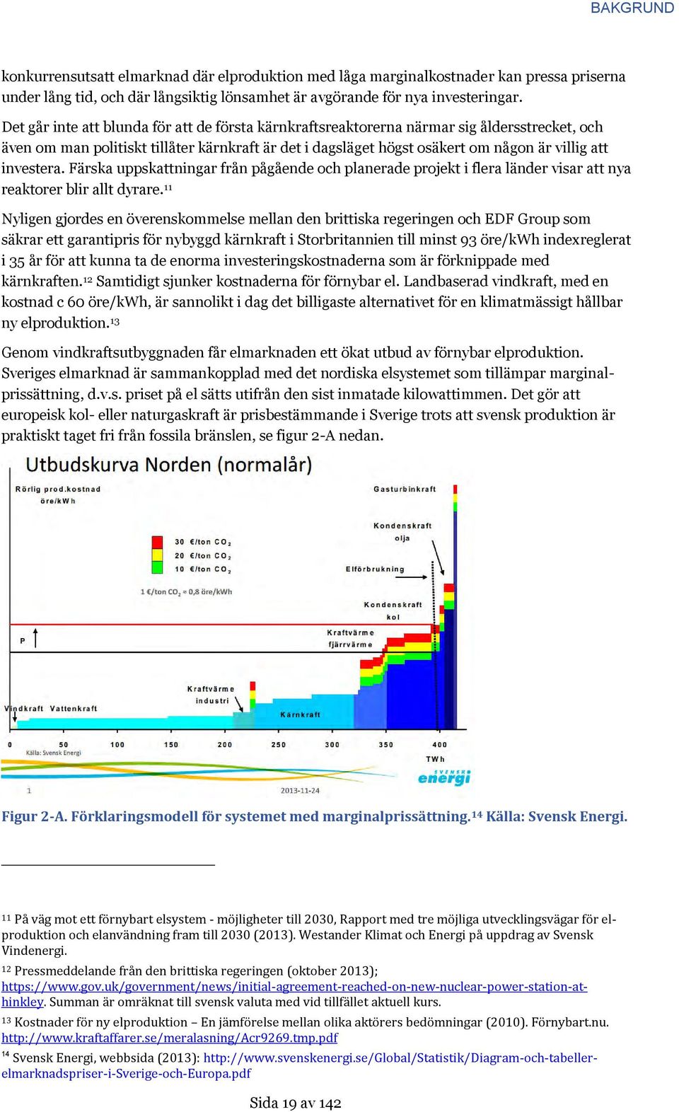 investera. Färska uppskattningar från pågående och planerade projekt i flera länder visar att nya reaktorer blir allt dyrare.