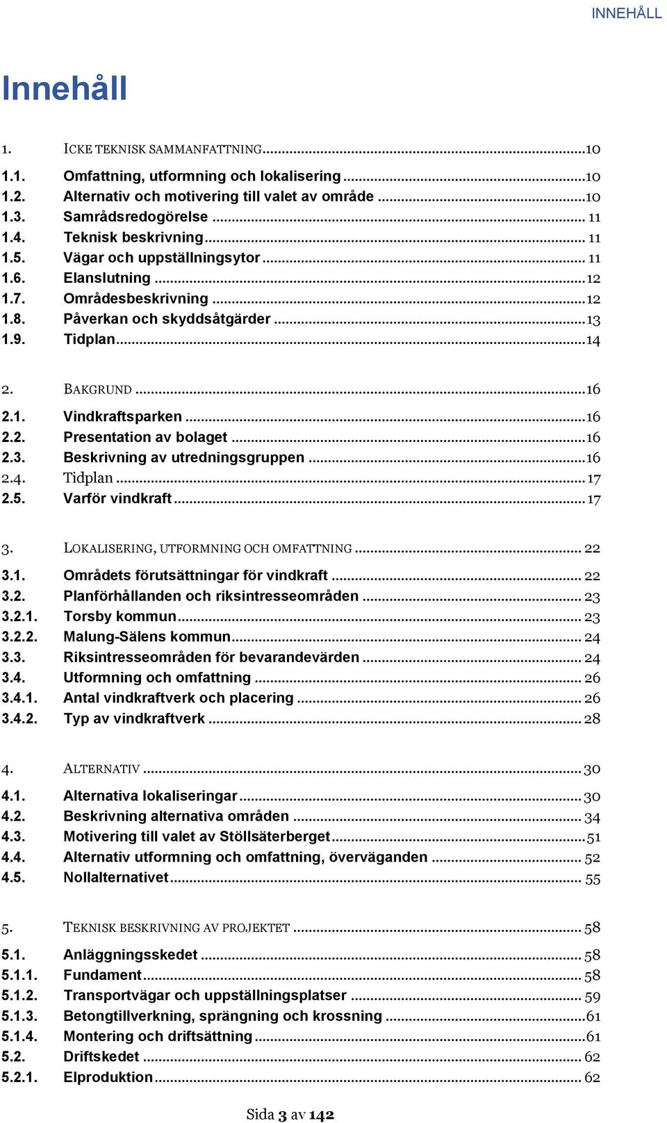 .. 16 2.2. Presentation av bolaget... 16 2.3. Beskrivning av utredningsgruppen... 16 2.4. Tidplan... 17 2.5. Varför vindkraft... 17 3. LOKALISERING, UTFORMNING OCH OMFATTNING... 22 3.1. Områdets förutsättningar för vindkraft.