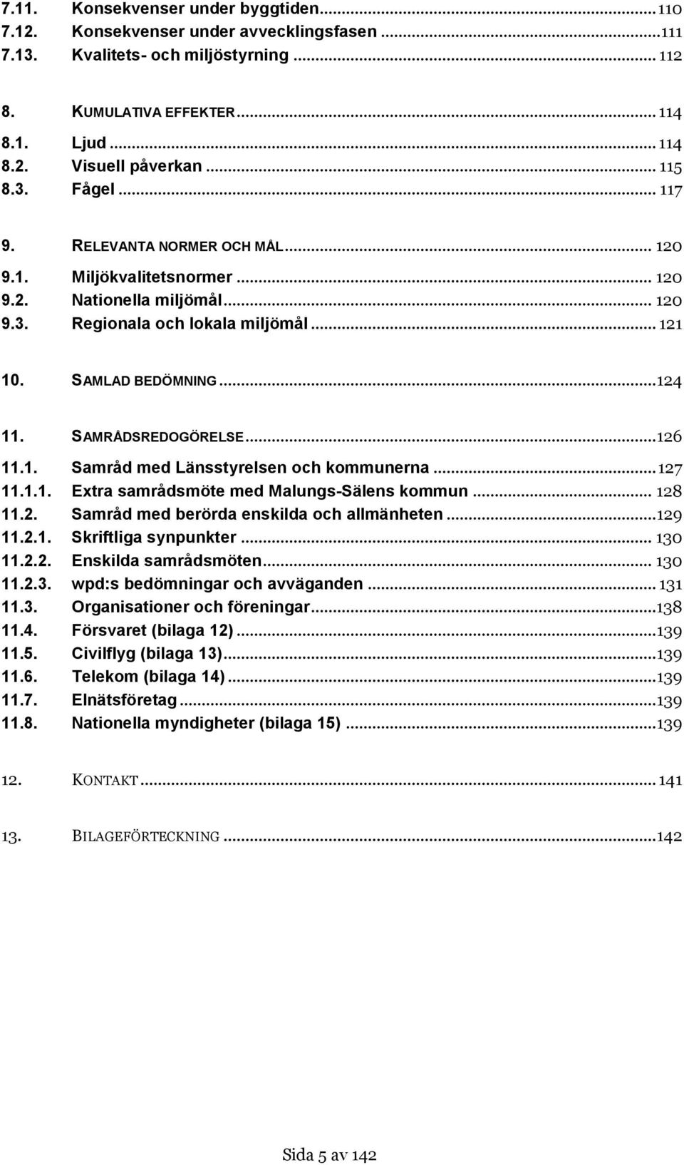 SAMRÅDSREDOGÖRELSE... 126 11.1. Samråd med Länsstyrelsen och kommunerna... 127 11.1.1. Extra samrådsmöte med Malungs-Sälens kommun... 128 11.2. Samråd med berörda enskilda och allmänheten... 129 11.2.1. Skriftliga synpunkter.