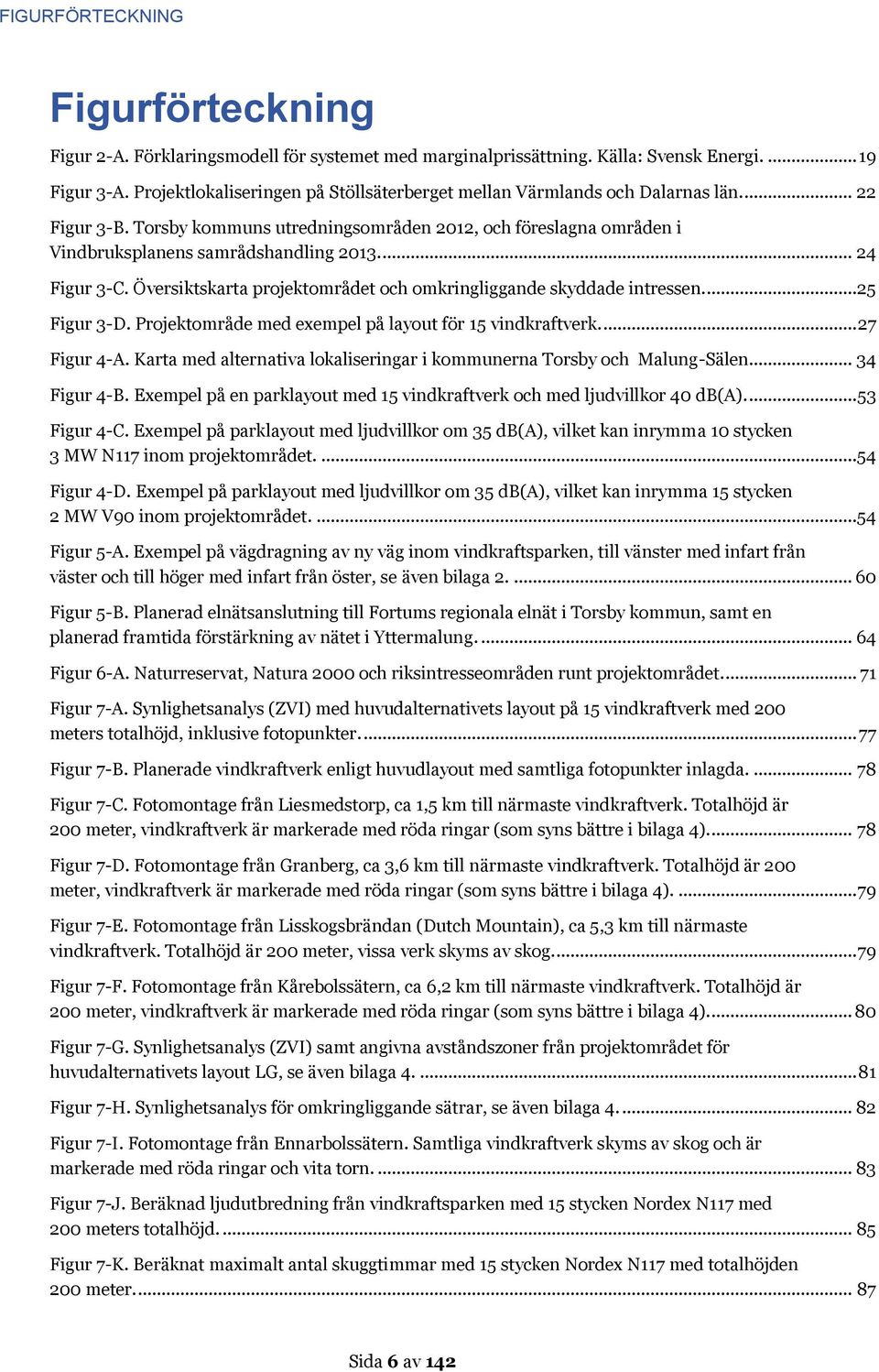 ... 24 Figur 3-C. Översiktskarta projektområdet och omkringliggande skyddade intressen....25 Figur 3-D. Projektområde med exempel på layout för 15 vindkraftverk.... 27 Figur 4-A.