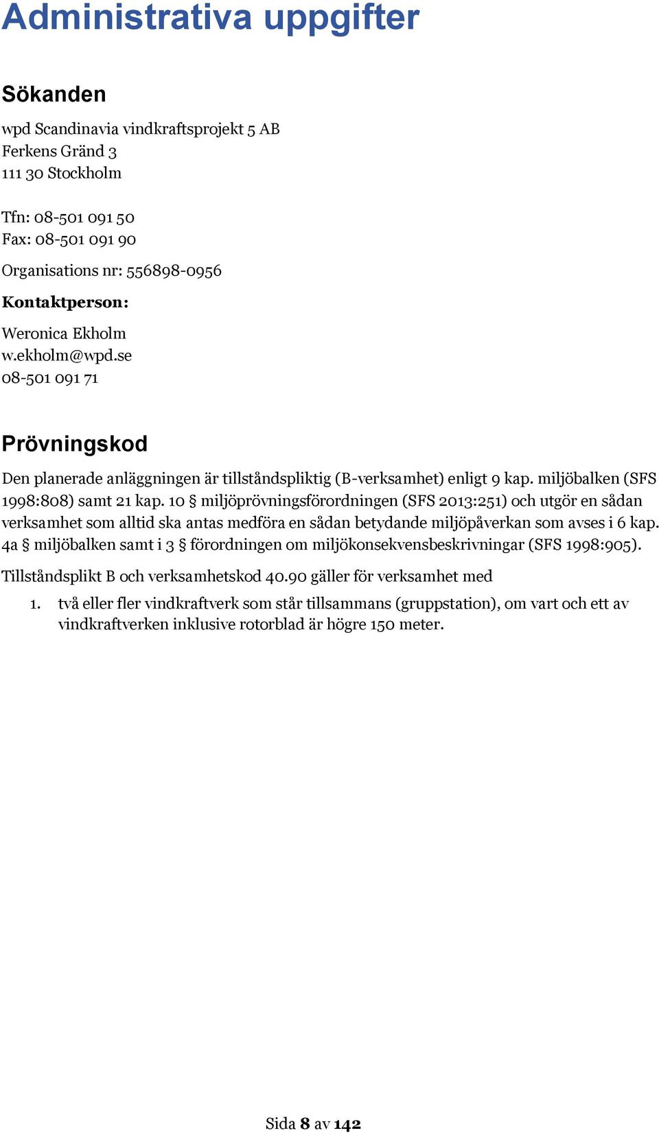 10 miljöprövningsförordningen (SFS 2013:251) och utgör en sådan verksamhet som alltid ska antas medföra en sådan betydande miljöpåverkan som avses i 6 kap.