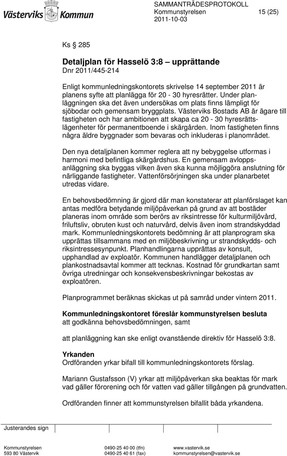 Västerviks Bostads AB är ägare till fastigheten och har ambitionen att skapa ca 20-30 hyresrättslägenheter för permanentboende i skärgården.