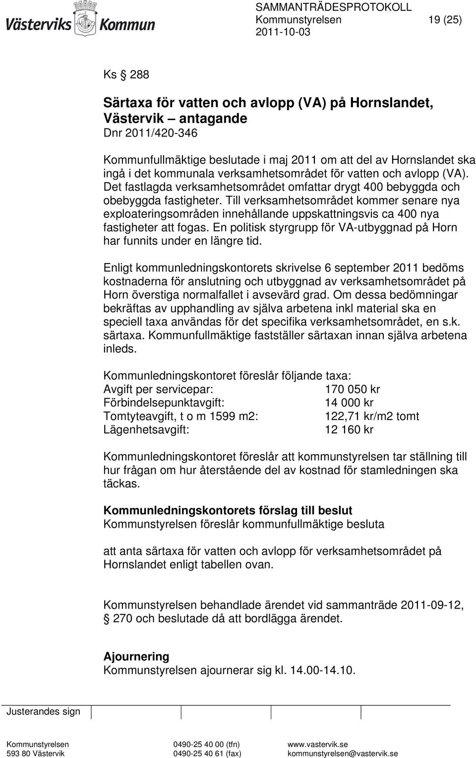 Till verksamhetsområdet kommer senare nya exploateringsområden innehållande uppskattningsvis ca 400 nya fastigheter att fogas.