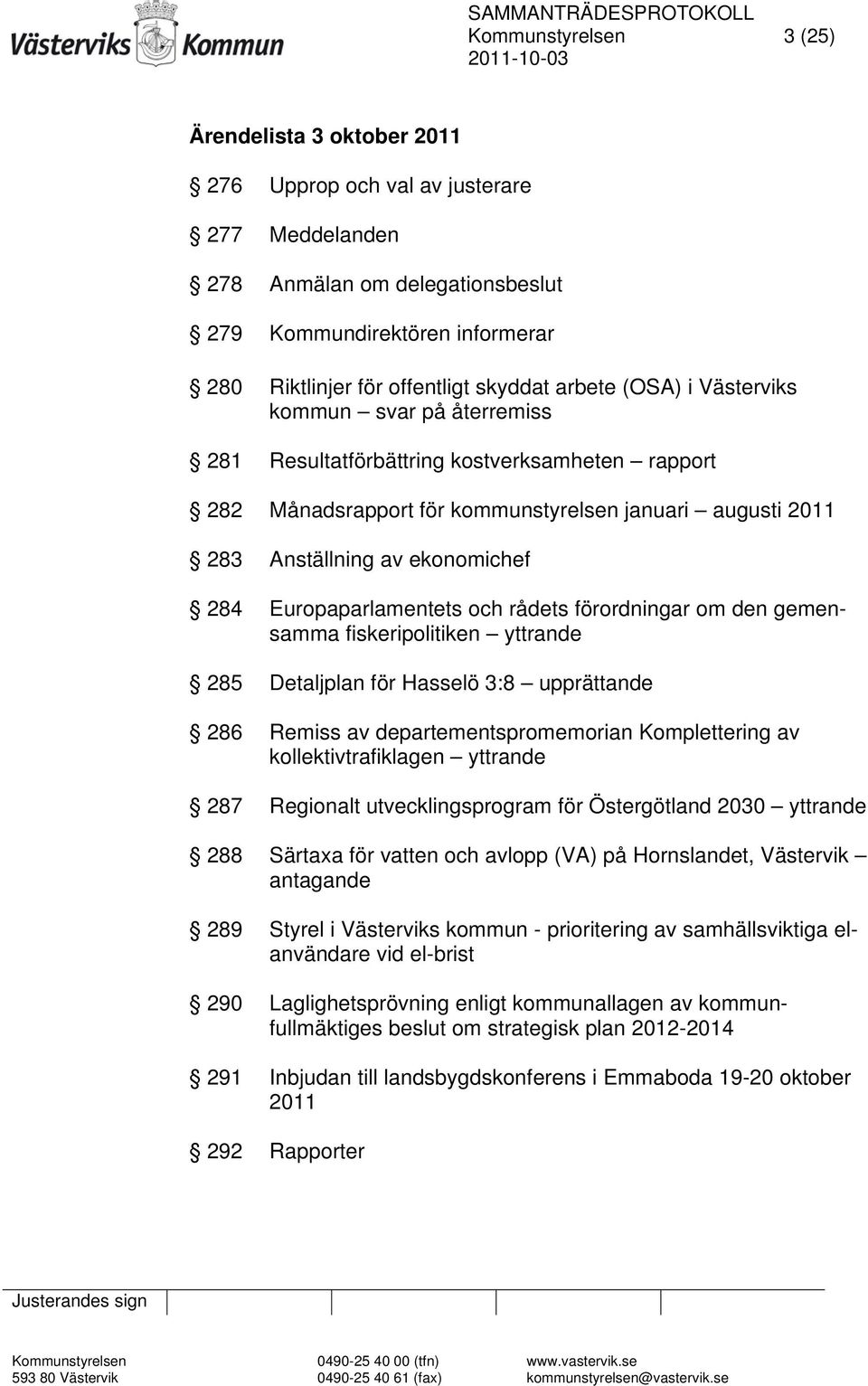 284 Europaparlamentets och rådets förordningar om den gemensamma fiskeripolitiken yttrande 285 Detaljplan för Hasselö 3:8 upprättande 286 Remiss av departementspromemorian Komplettering av