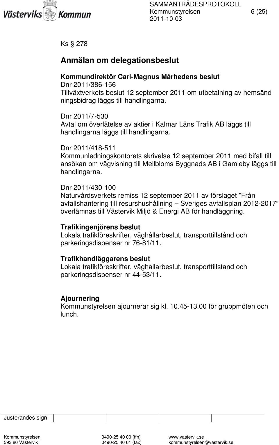 Dnr 2011/418-511 Kommunledningskontorets skrivelse 12 september 2011 med bifall till ansökan om vägvisning till Mellbloms Byggnads AB i Gamleby läggs till handlingarna.