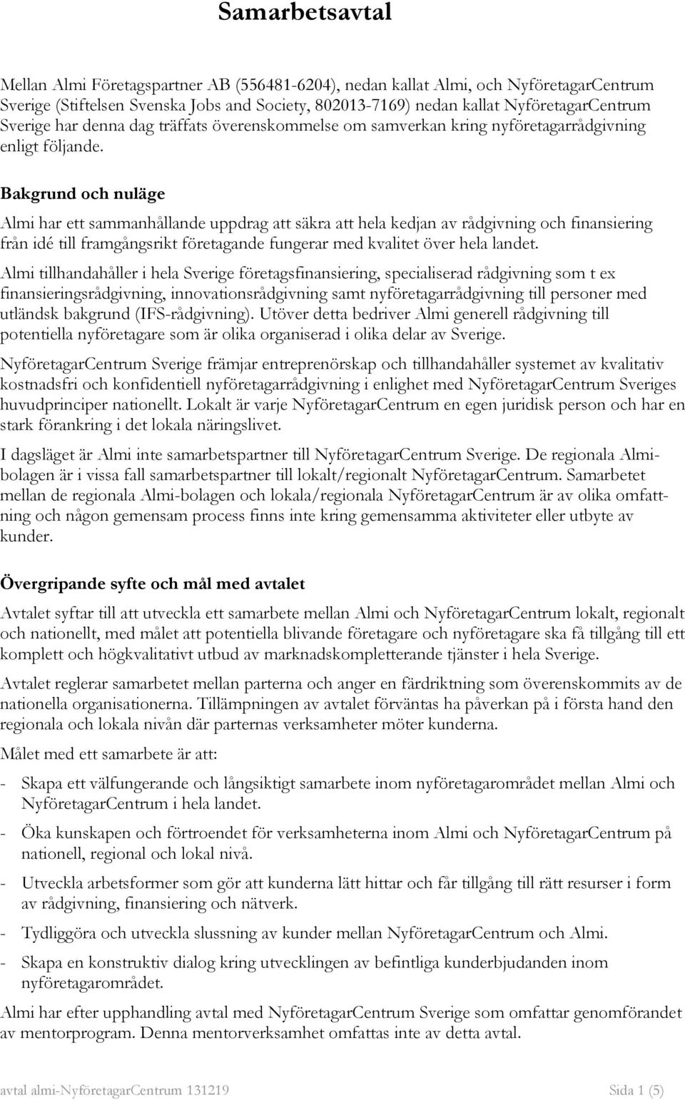 Bakgrund och nuläge Almi har ett sammanhållande uppdrag att säkra att hela kedjan av rådgivning och finansiering från idé till framgångsrikt företagande fungerar med kvalitet över hela landet.