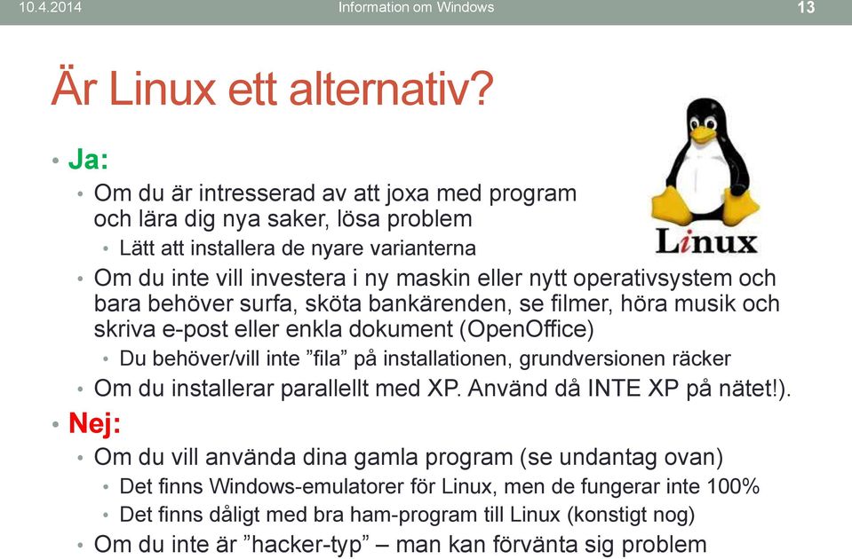 operativsystem och bara behöver surfa, sköta bankärenden, se filmer, höra musik och skriva e-post eller enkla dokument (OpenOffice) Du behöver/vill inte fila på installationen,