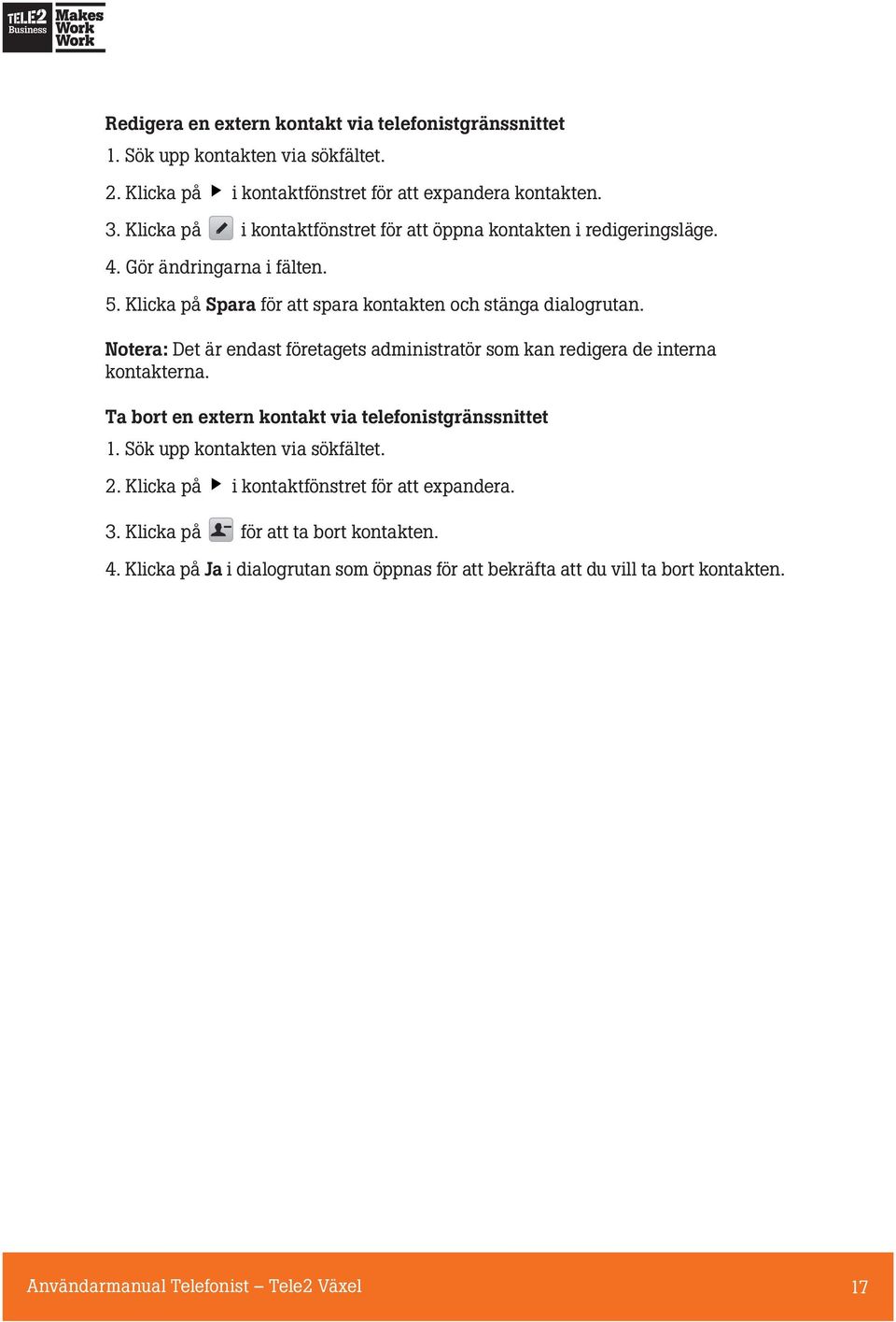 Notera: Det är endast företagets administratör som kan redigera de interna kontakterna. Ta bort en extern kontakt via telefonistgränssnittet 1. Sök upp kontakten via sökfältet. 2.