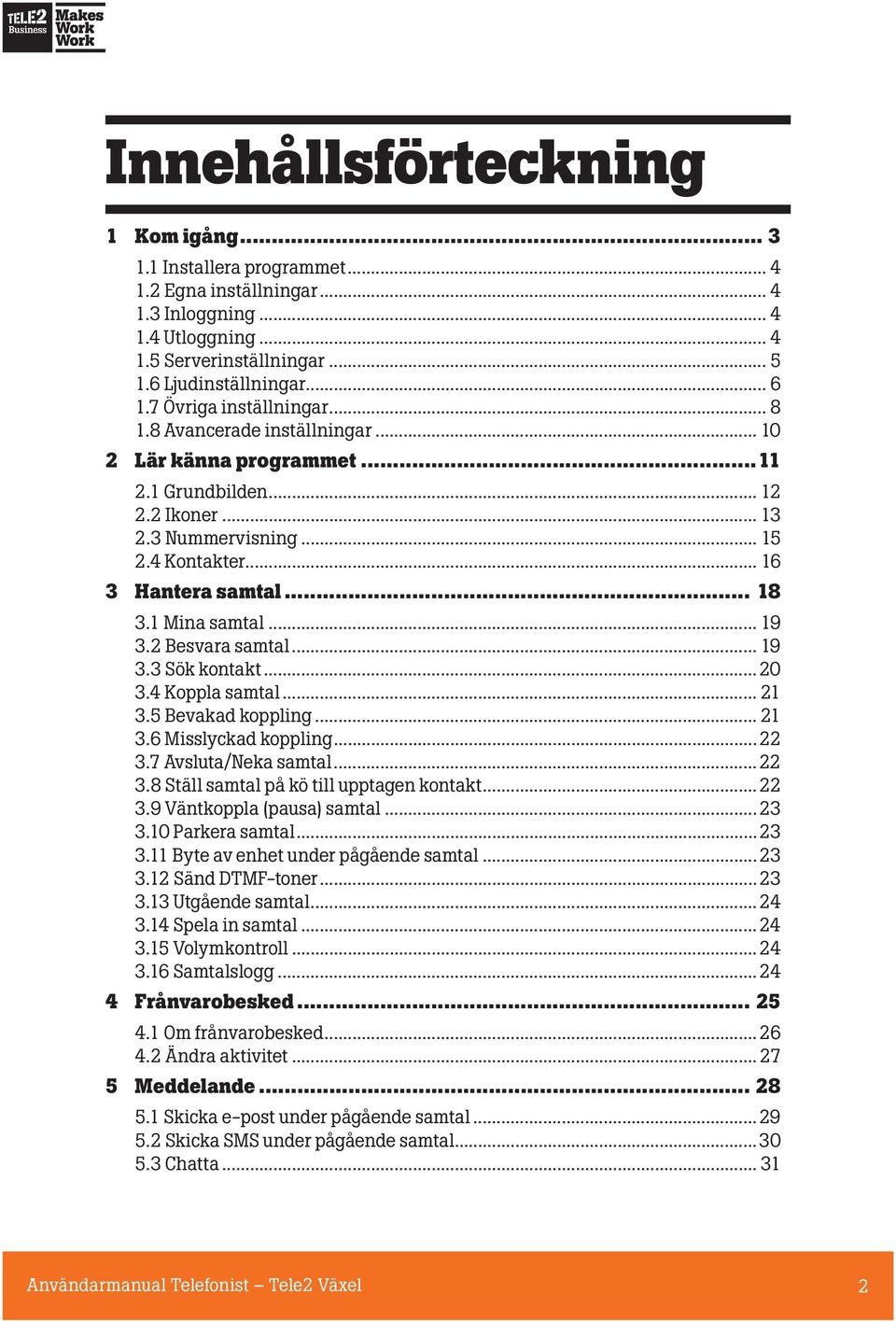 1 Mina samtal... 19 3.2 Besvara samtal... 19 3.3 Sök kontakt...20 3.4 Koppla samtal... 21 3.5 Bevakad koppling... 21 3.6 Misslyckad koppling...22 3.7 Avsluta/Neka samtal...22 3.8 Ställ samtal på kö till upptagen kontakt.