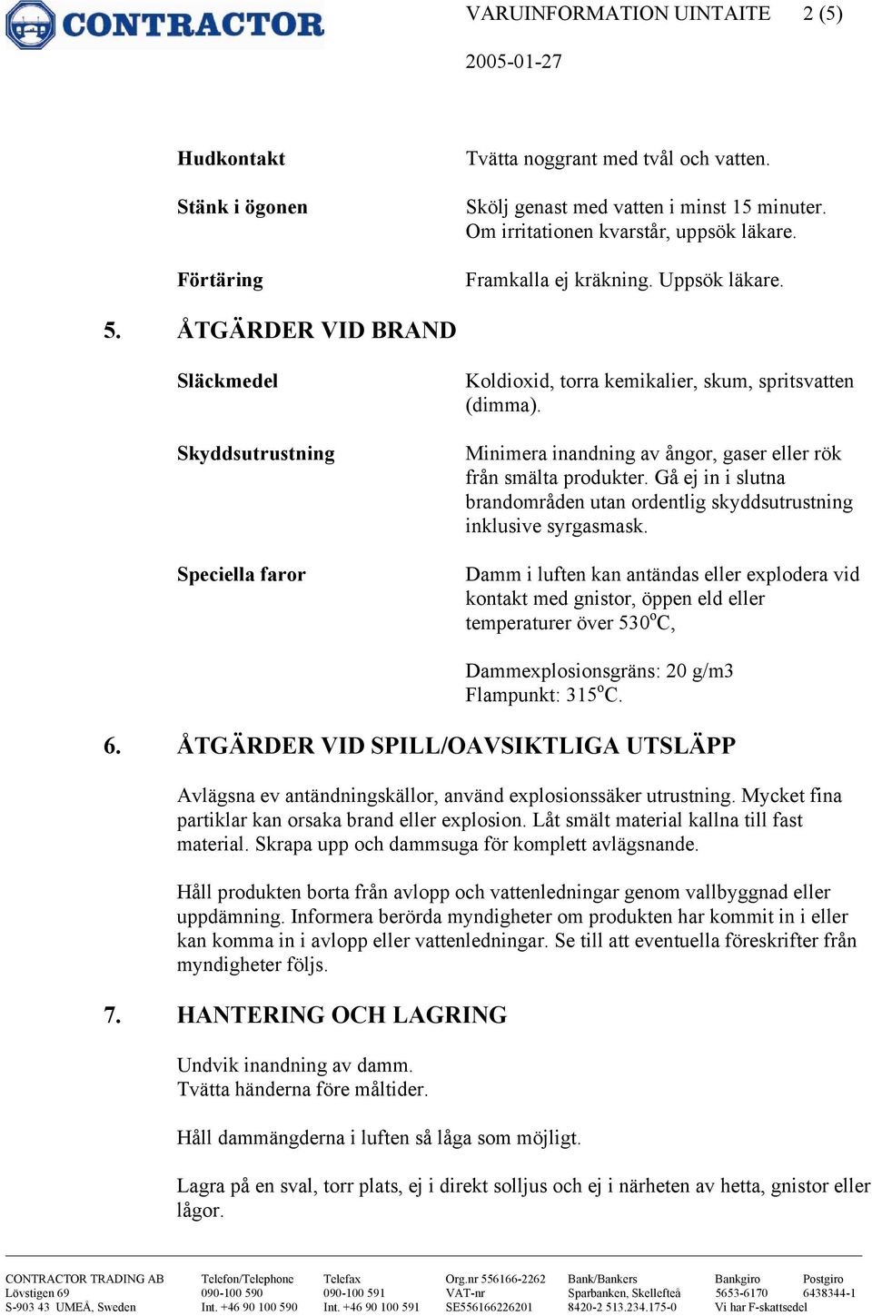 Minimera inandning av ångor, gaser eller rök från smälta produkter. Gå ej in i slutna brandområden utan ordentlig skyddsutrustning inklusive syrgasmask.