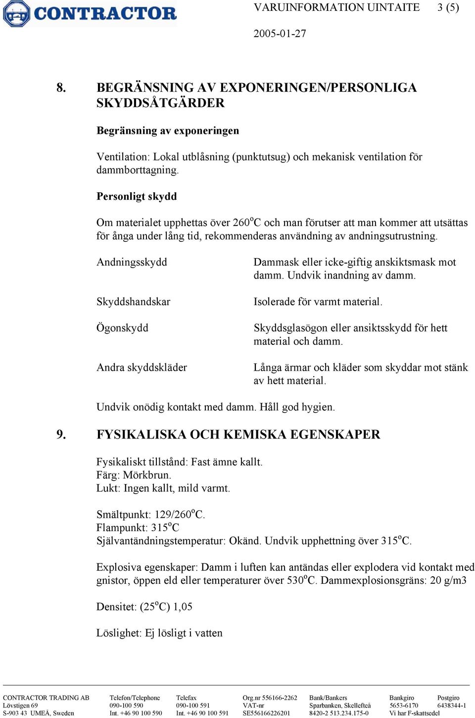 Personligt skydd Om materialet upphettas över 260 o C och man förutser att man kommer att utsättas för ånga under lång tid, rekommenderas användning av andningsutrustning.