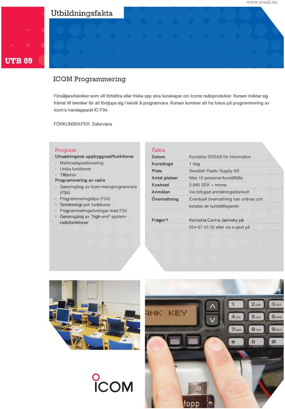FÖRKUNSKAPER Datorvana Program Utrustningens uppbyggnad/funktioner Marknadspositionering Unika funktioner Tillbehör Programmering av radio Genomgång av Icom-menyprogramvara (F34) Programmeringstips