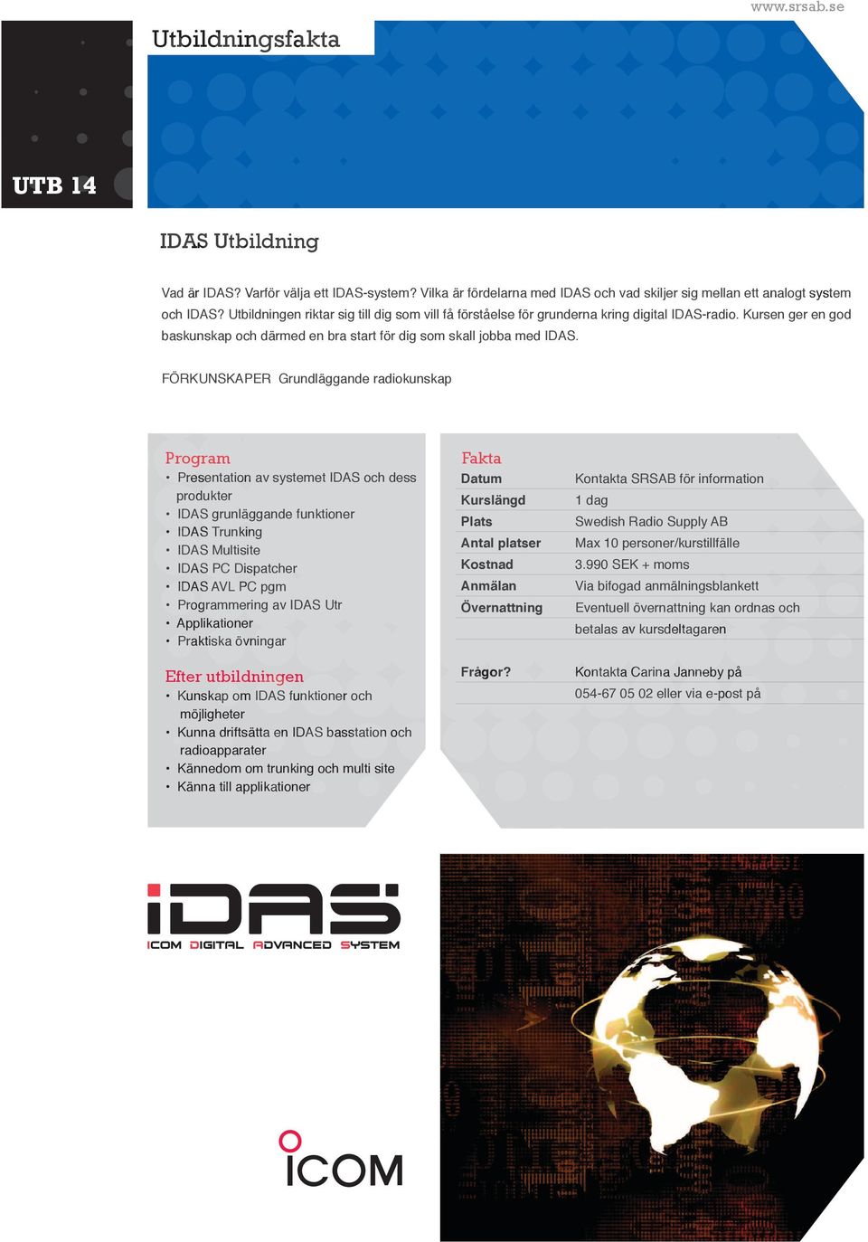 FÖRKUNSKAPER Grundläggande radiokunskap Program Presentation av systemet IDAS och dess produkter IDAS grunläggande funktioner IDAS Trunking IDAS Multisite IDAS PC Dispatcher IDAS AVL PC pgm