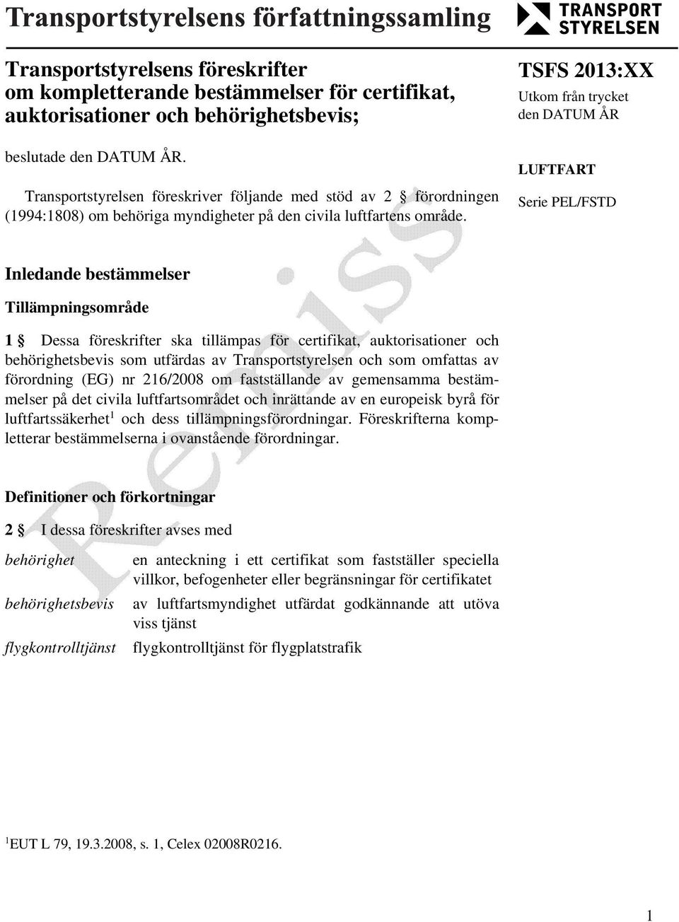 TSFS 2013:XX Utkom från trycket den DATUM ÅR LUFTFART Serie PEL/FSTD Inledande bestämmelser Tillämpningsområde 1 Dessa föreskrifter ska tillämpas för certifikat, auktorisationer och som utfärdas av