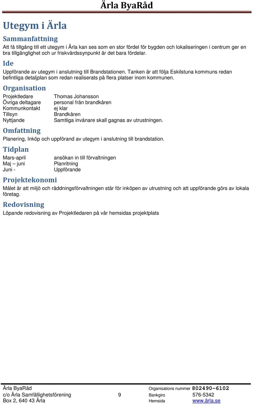 Projektledare Övriga deltagare Kommunkontakt Tillsyn Nyttjande Thomas Johansson personal från brandkåren ej klar Brandkåren Samtliga invånare skall gagnas av utrustningen.