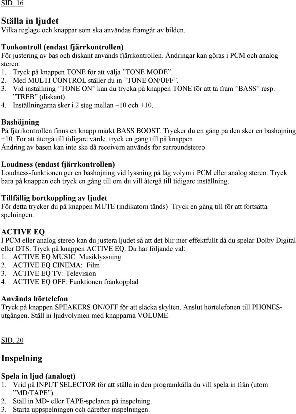 Vid inställning TONE ON kan du trycka på knappen TONE för att ta fram BASS resp. TREB (diskant). 4. Inställningarna sker i 2 steg mellan 10 och +10.