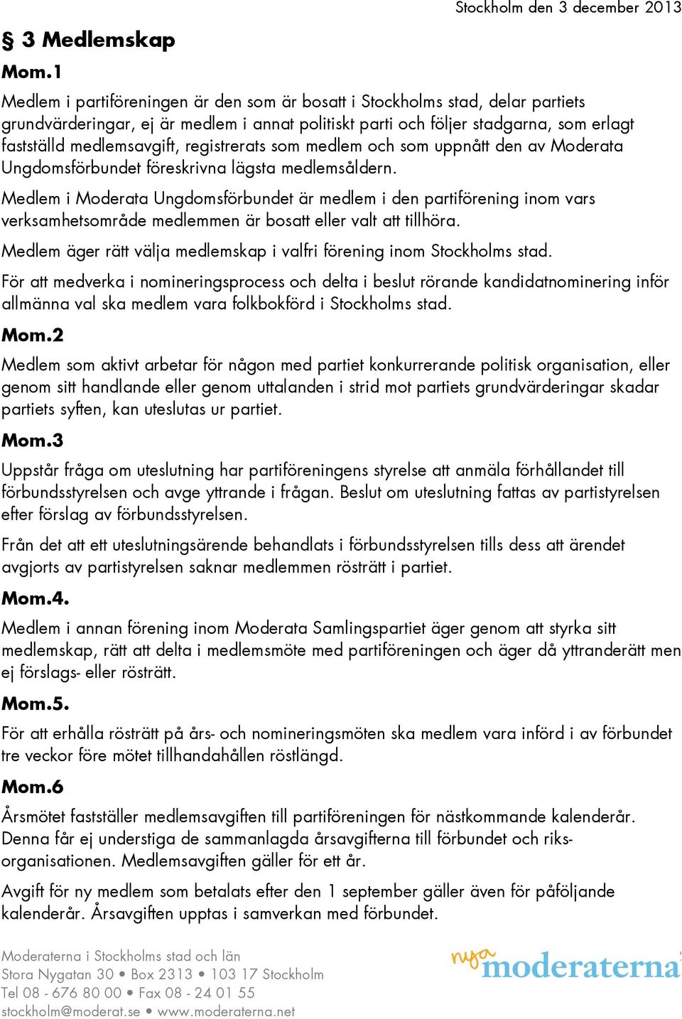 Medlem i Moderata Ungdomsförbundet är medlem i den partiförening inom vars verksamhetsområde medlemmen är bos eller valt tillhöra.