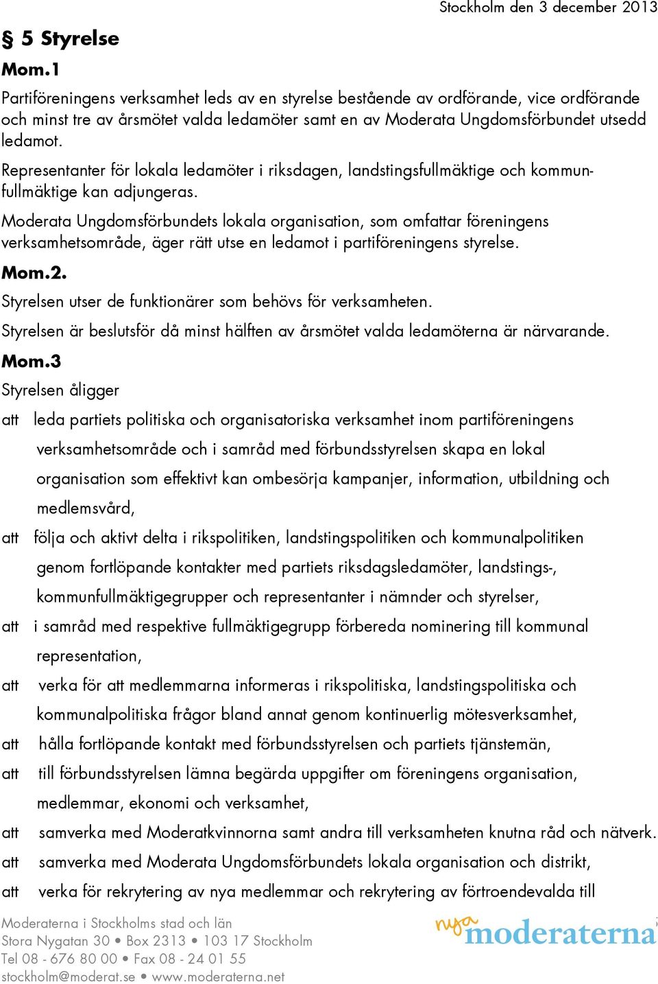 Moderata Ungdomsförbundets lokala organisation, som omfar föreningens verksamhetsområde, äger rätt utse en ledamot i partiföreningens styrelse.