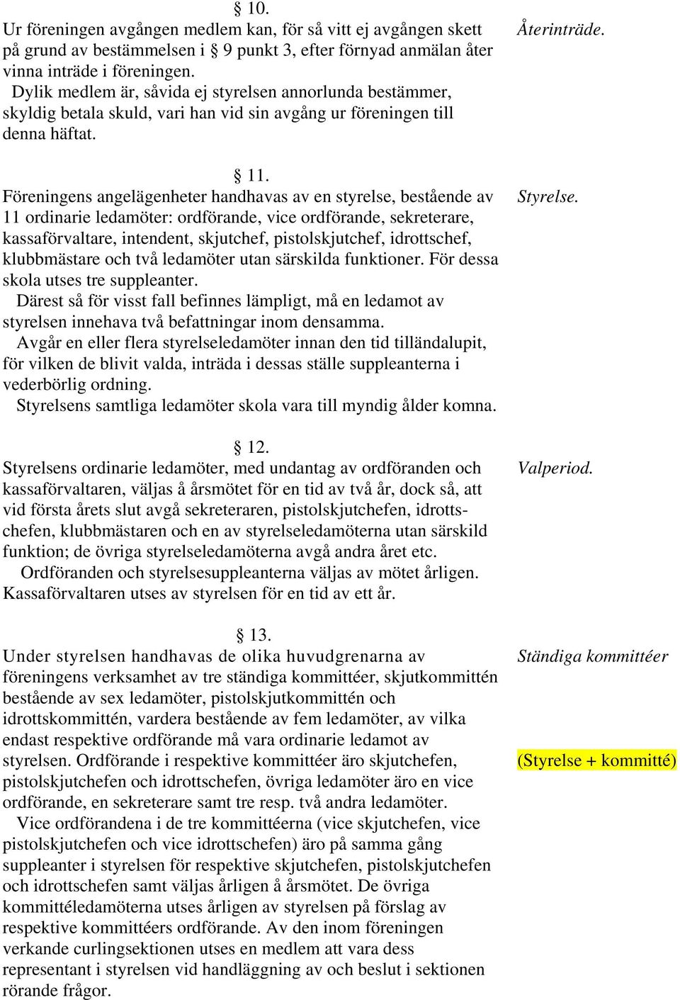 Föreningens angelägenheter handhavas av en styrelse, bestående av 11 ordinarie ledamöter: ordförande, vice ordförande, sekreterare, kassaförvaltare, intendent, skjutchef, pistolskjutchef,