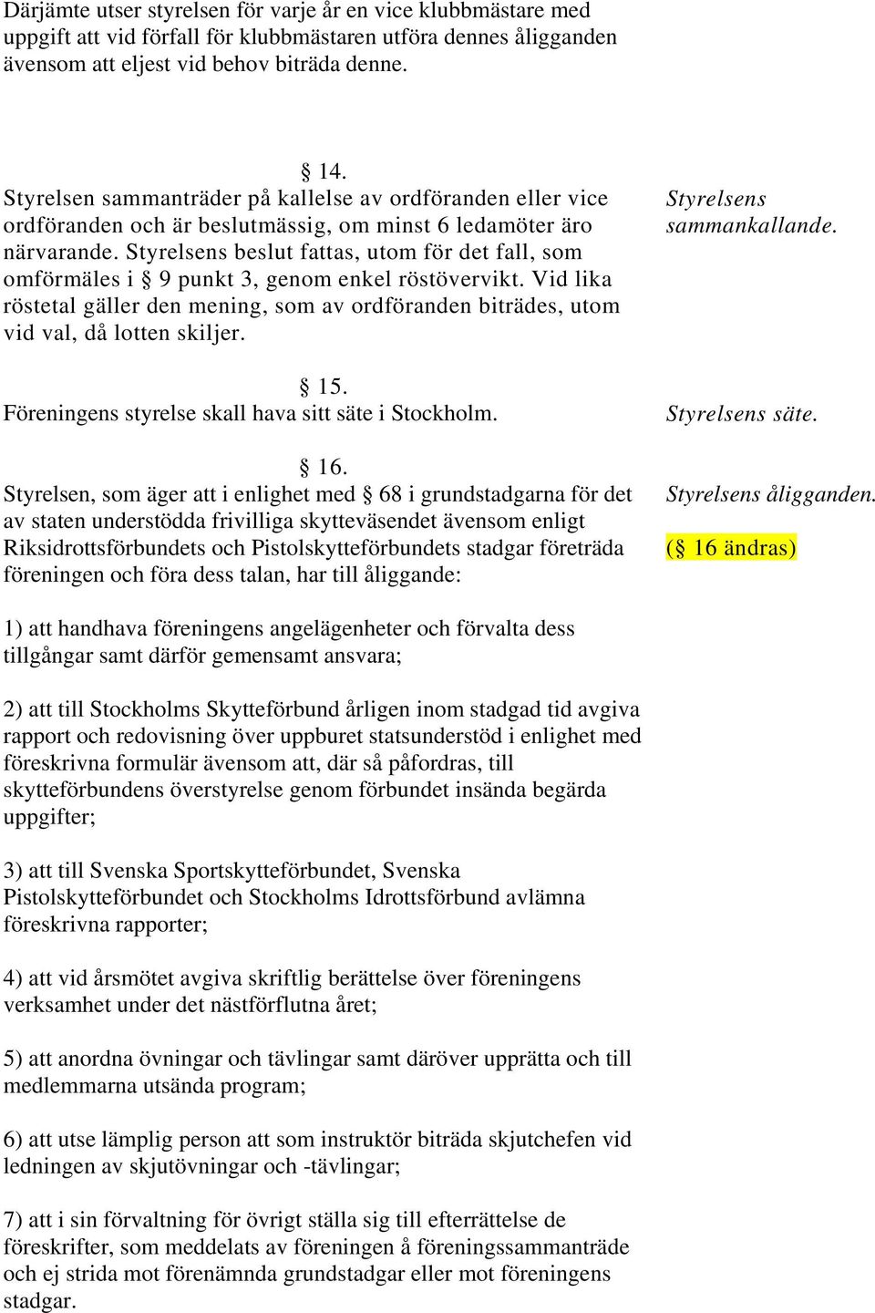 Styrelsens beslut fattas, utom för det fall, som omförmäles i 9 punkt 3, genom enkel röstövervikt. Vid lika röstetal gäller den mening, som av ordföranden biträdes, utom vid val, då lotten skiljer.