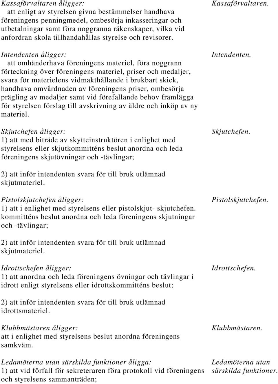 Intendenten åligger: att omhänderhava föreningens materiel, föra noggrann förteckning över föreningens materiel, priser och medaljer, svara för materielens vidmakthållande i brukbart skick, handhava