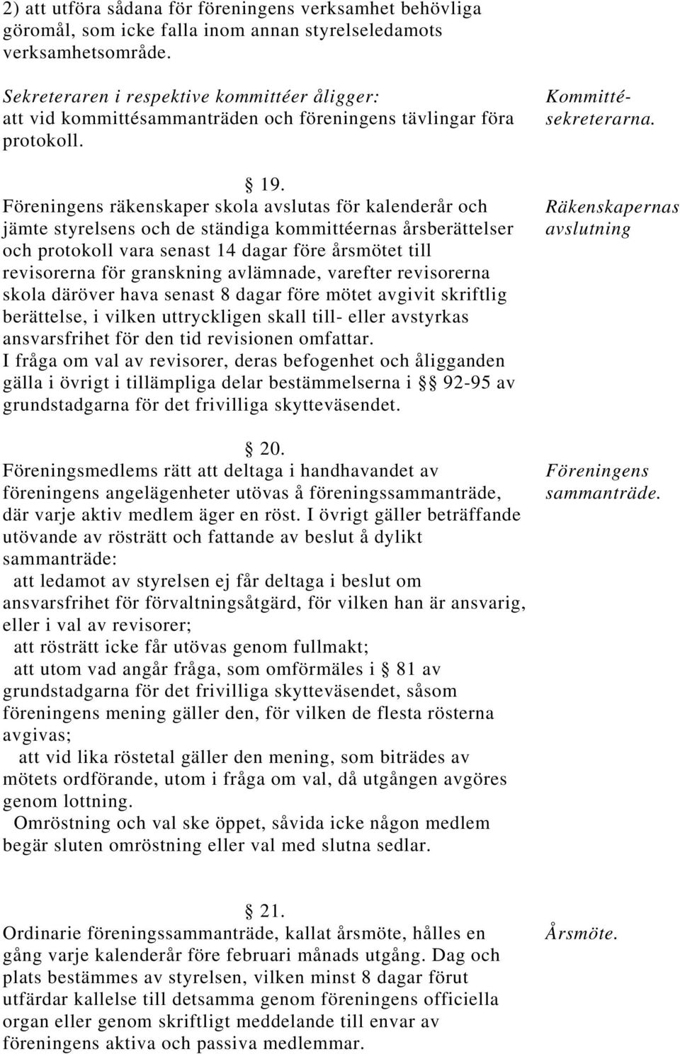 Föreningens räkenskaper skola avslutas för kalenderår och jämte styrelsens och de ständiga kommittéernas årsberättelser och protokoll vara senast 14 dagar före årsmötet till revisorerna för