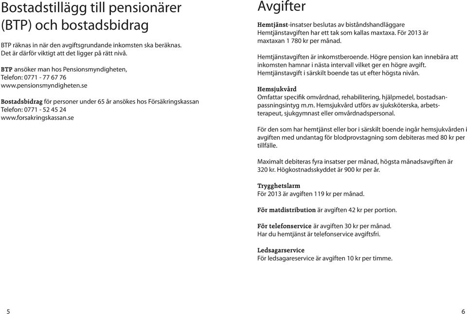 forsakringskassan.se Avgifter Hemtjänst-insatser beslutas av biståndshandläggare Hemtjänstavgiften har ett tak som kallas maxtaxa. För 2013 är maxtaxan 1 780 kr per månad.