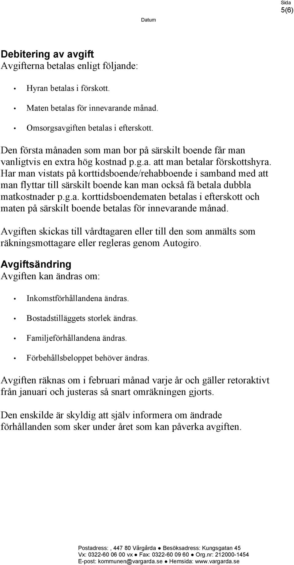 Har man vistats på korttidsboende/rehabboende i samband med att man flyttar till särskilt boende kan man också få betala dubbla matkostnader p.g.a. korttidsboendematen betalas i efterskott och maten på särskilt boende betalas för innevarande månad.