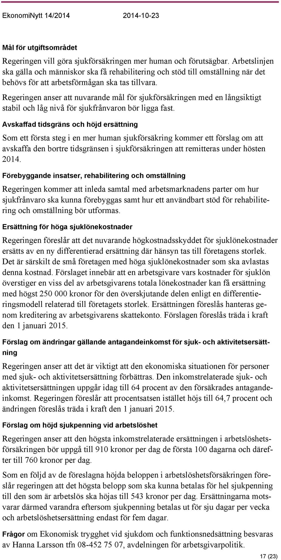 Regeringen anser att nuvarande mål för sjukförsäkringen med en långsiktigt stabil och låg nivå för sjukfrånvaron bör ligga fast.
