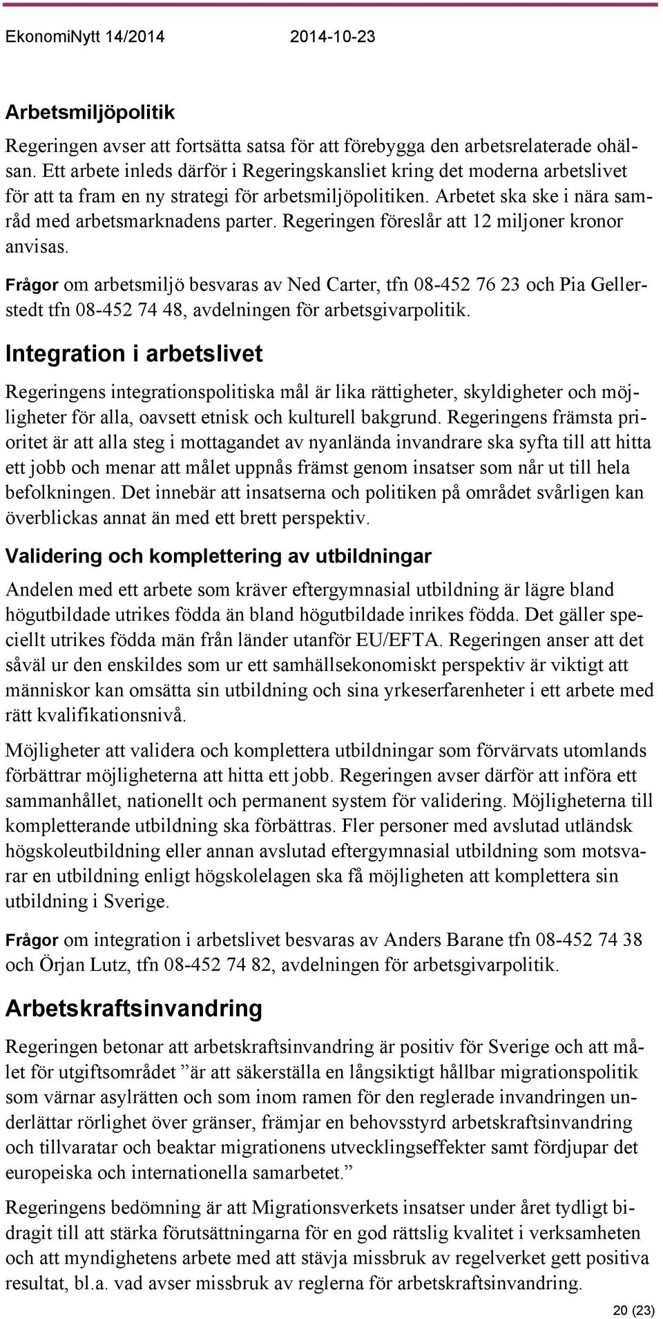 Regeringen föreslår att 12 miljoner kronor anvisas. Frågor om arbetsmiljö besvaras av Ned Carter, tfn 08-452 76 23 och Pia Gellerstedt tfn 08-452 74 48, avdelningen för arbetsgivarpolitik.