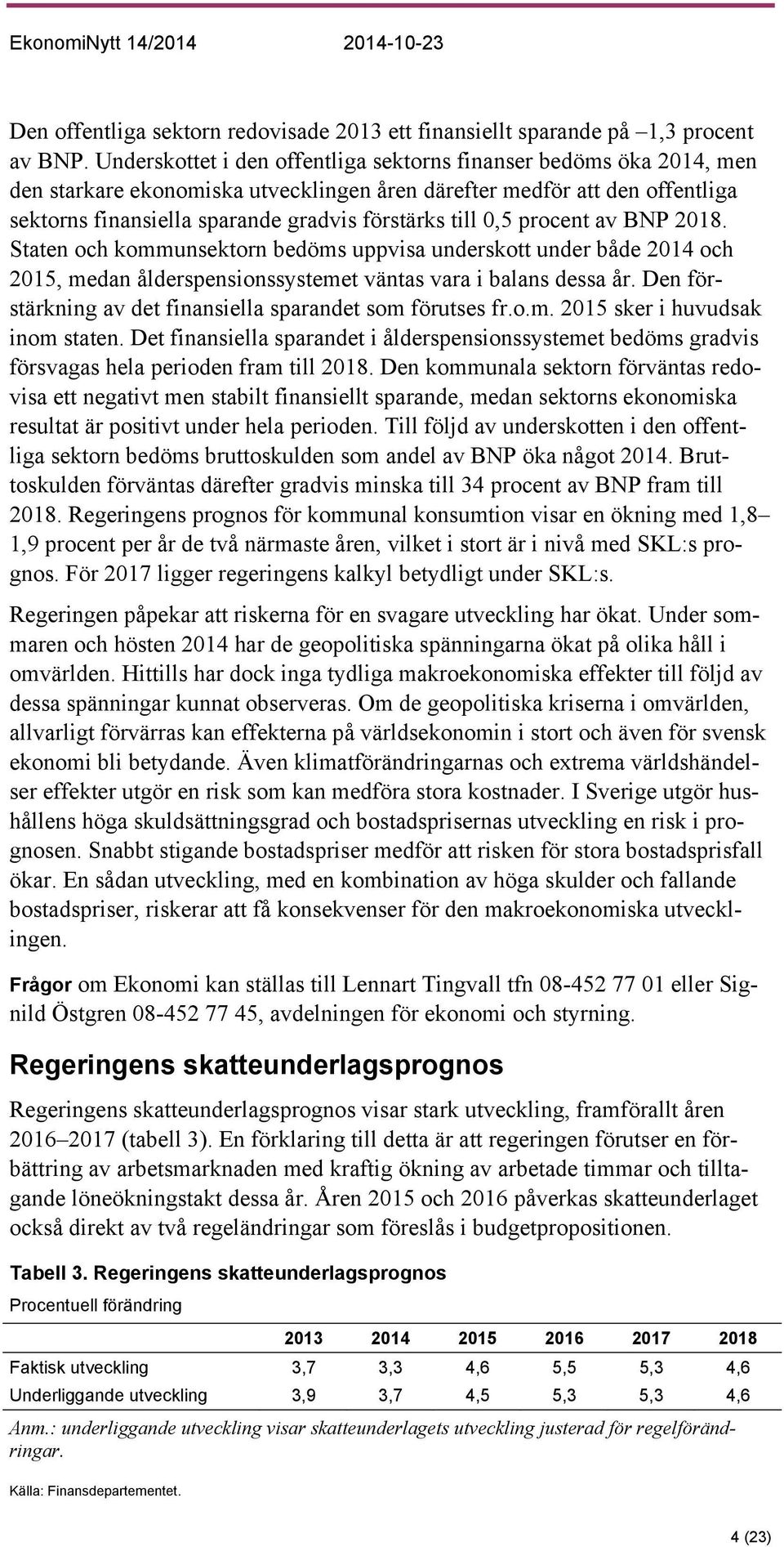 0,5 procent av BNP 2018. Staten och kommunsektorn bedöms uppvisa underskott under både 2014 och 2015, medan ålderspensionssystemet väntas vara i balans dessa år.
