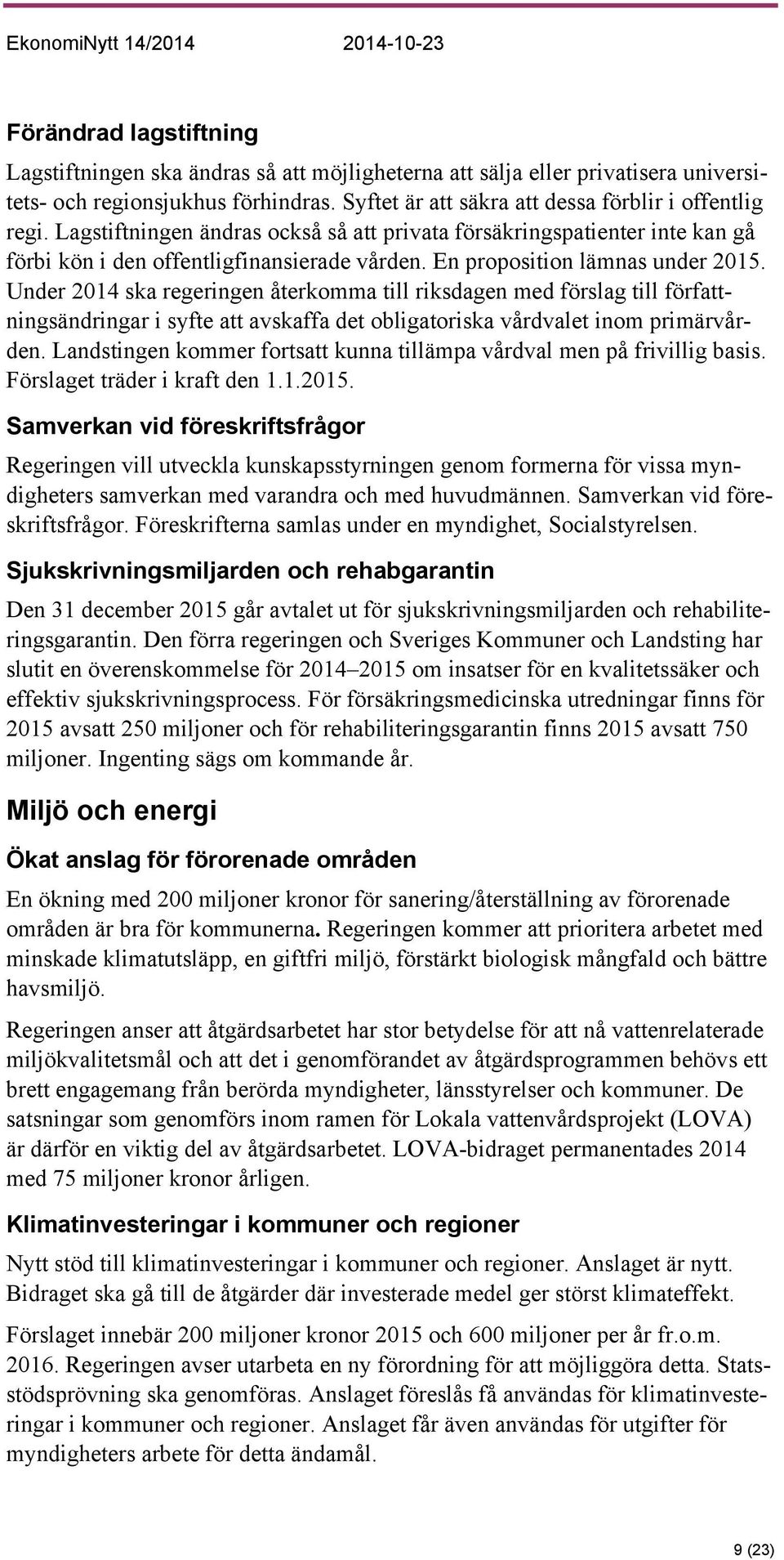Under 2014 ska regeringen återkomma till riksdagen med förslag till författningsändringar i syfte att avskaffa det obligatoriska vårdvalet inom primärvården.