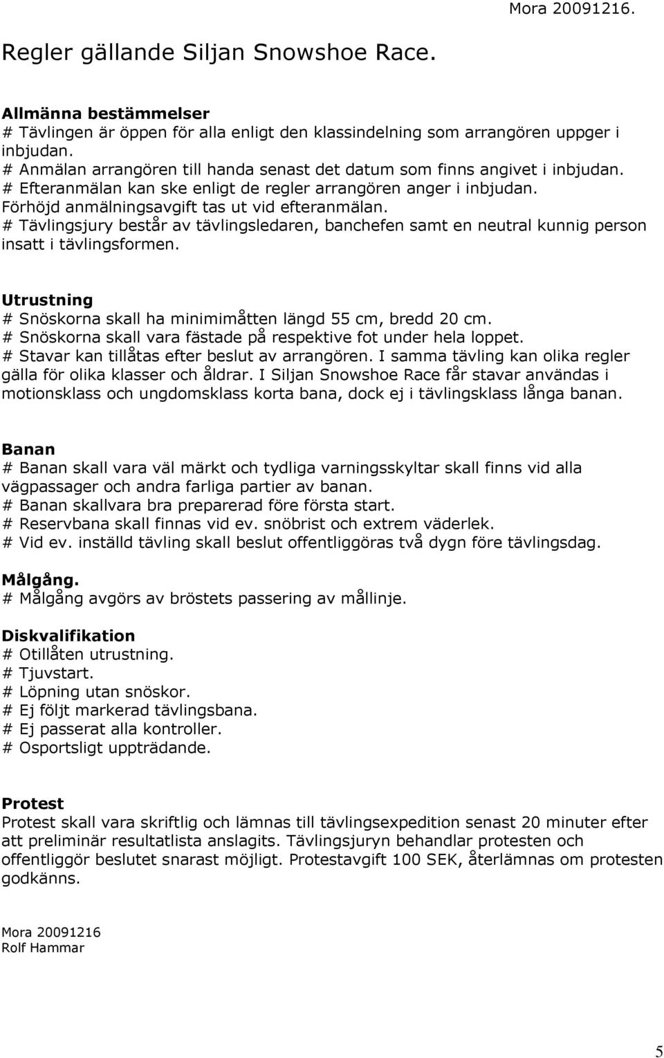 # Tävlingsjury består av tävlingsledaren, banchefen samt en neutral kunnig person insatt i tävlingsformen. Utrustning # Snöskorna skall ha minimimåtten längd 55 cm, bredd 20 cm.
