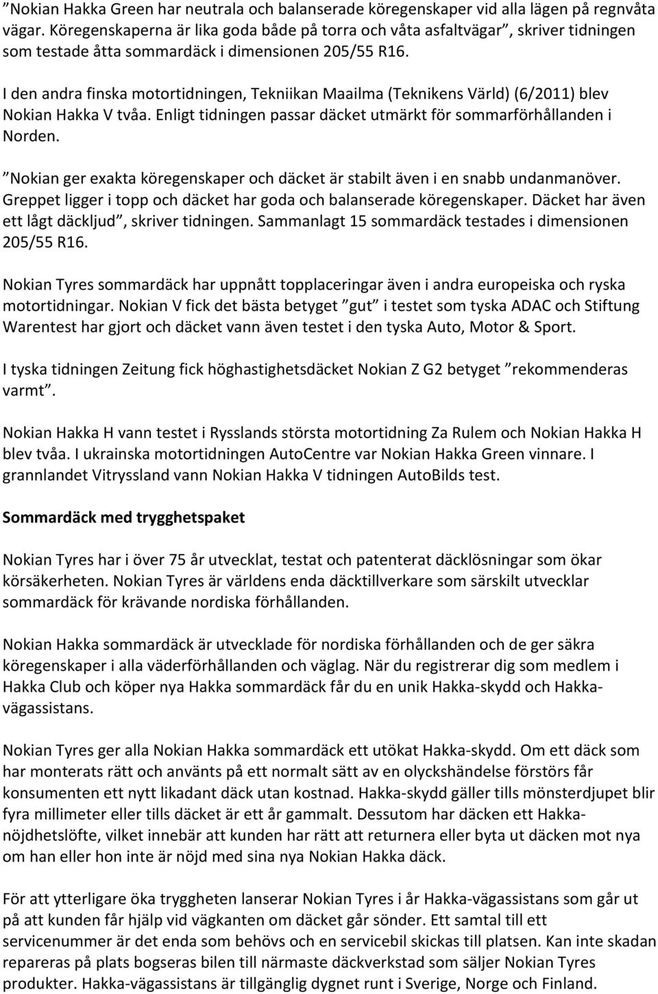 I den andra finska motortidningen, Tekniikan Maailma (Teknikens Värld) (6/2011) blev Nokian Hakka V tvåa. Enligt tidningen passar däcket utmärkt för sommarförhållanden i Norden.