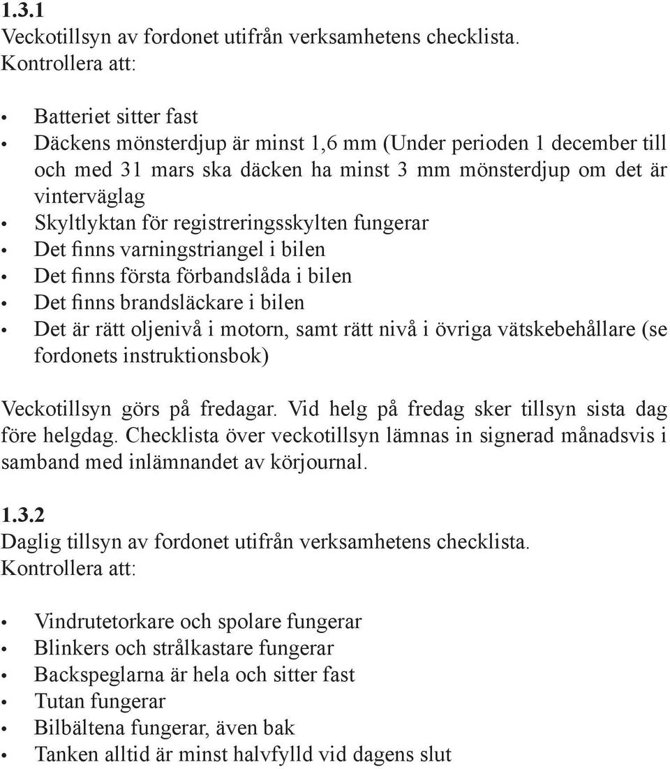 registreringsskylten fungerar Det finns varningstriangel i bilen Det finns första förbandslåda i bilen Det finns brandsläckare i bilen Det är rätt oljenivå i motorn, samt rätt nivå i övriga