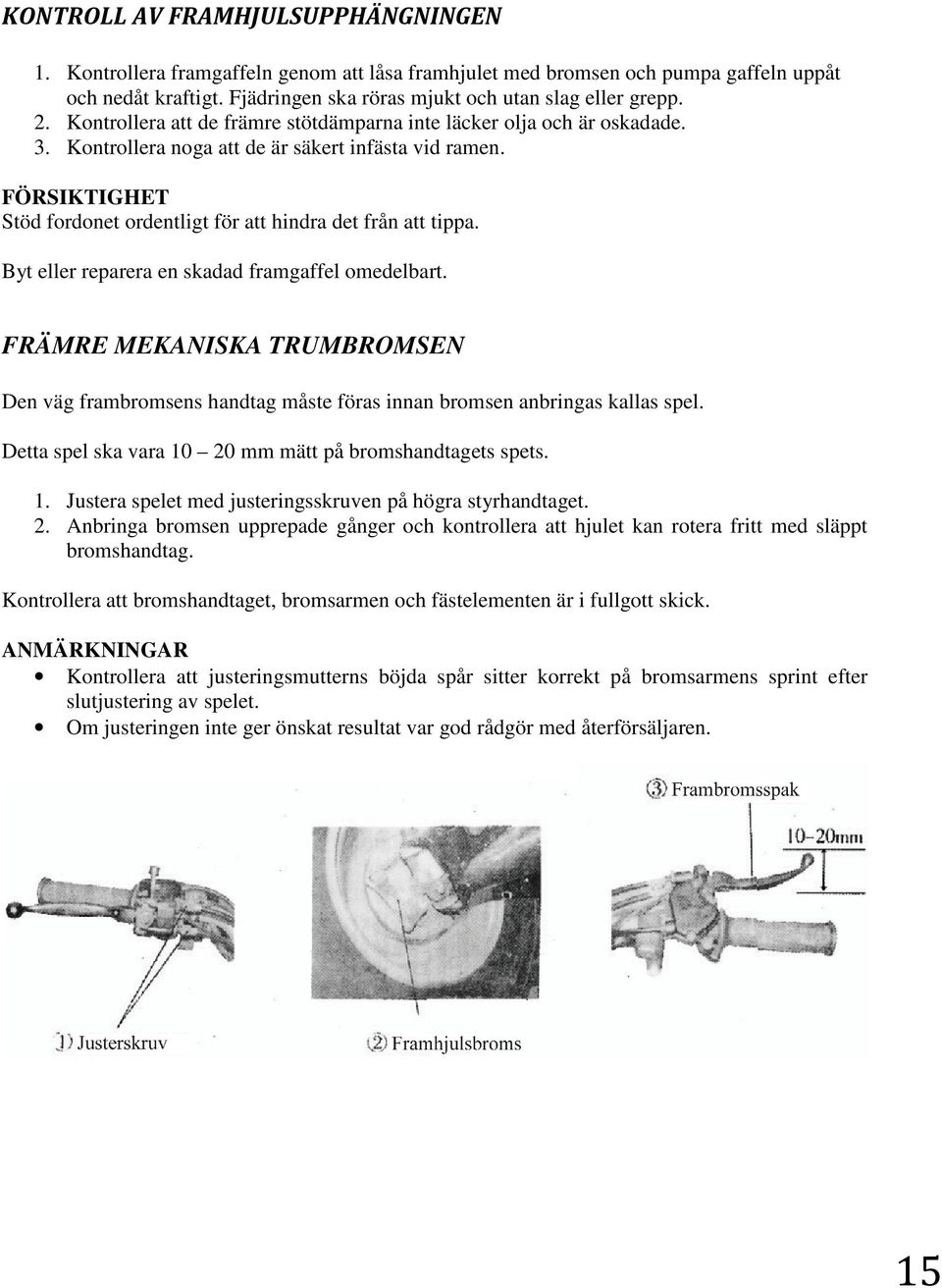 Byt eller reparera en skadad framgaffel omedelbart. FRÄMRE MEKANISKA TRUMBROMSEN Den väg frambromsens handtag måste föras innan bromsen anbringas kallas spel.