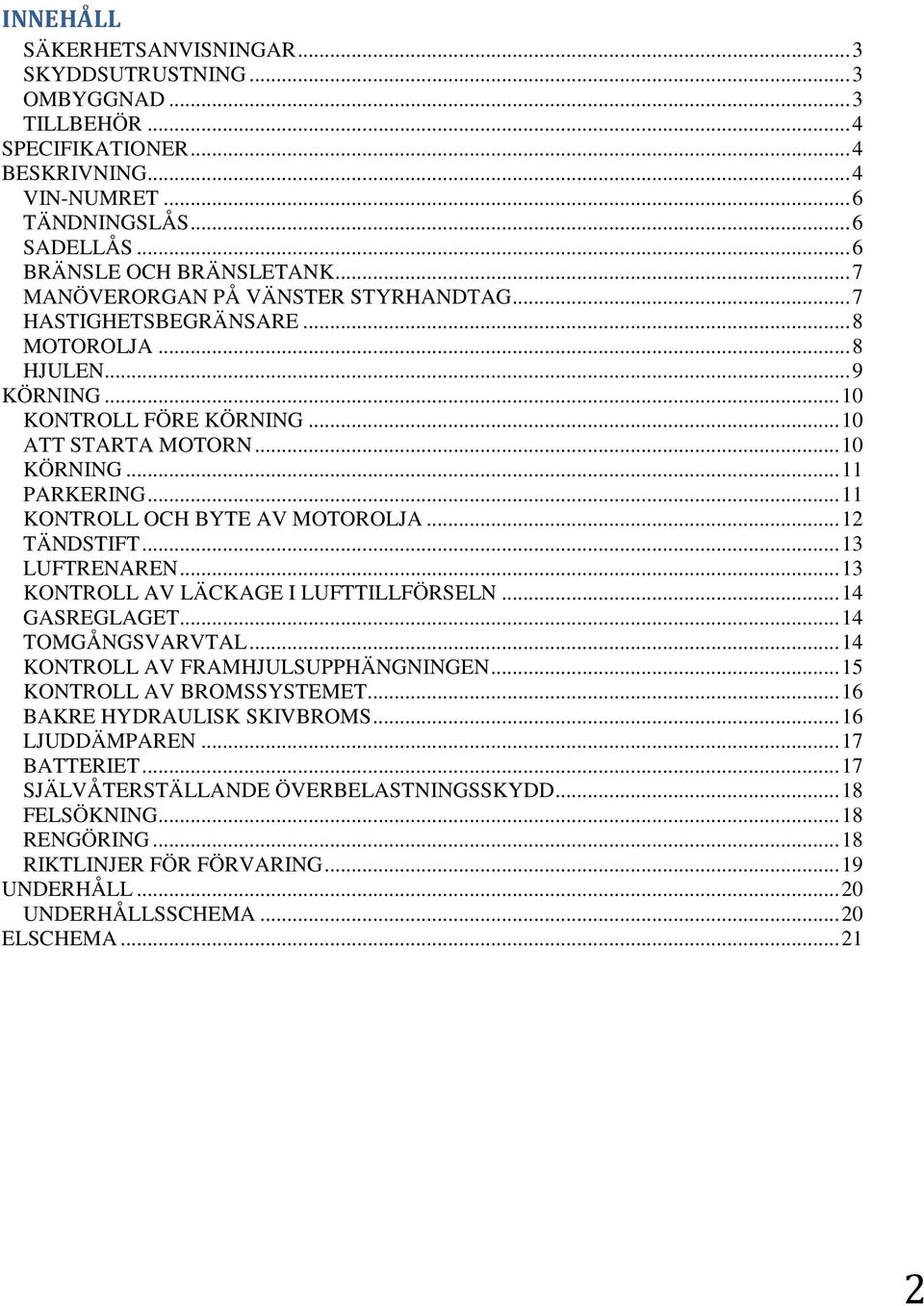 .. 11 KONTROLL OCH BYTE AV MOTOROLJA... 12 TÄNDSTIFT... 13 LUFTRENAREN... 13 KONTROLL AV LÄCKAGE I LUFTTILLFÖRSELN... 14 GASREGLAGET... 14 TOMGÅNGSVARVTAL... 14 KONTROLL AV FRAMHJULSUPPHÄNGNINGEN.