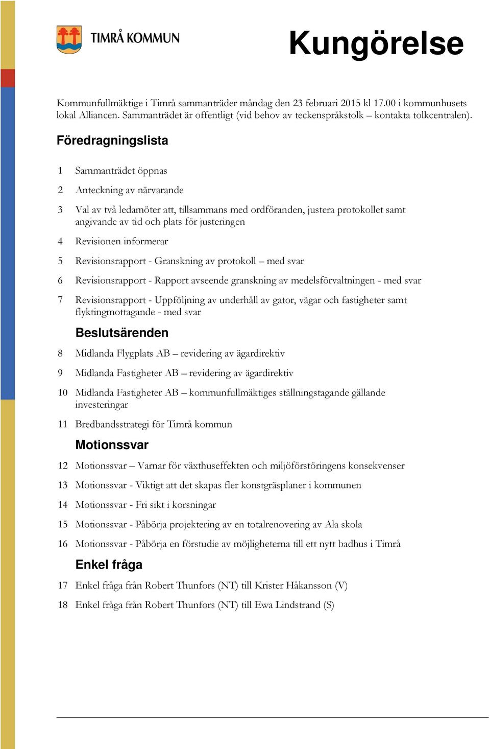 Föredragningslista 1 Sammanträdet öppnas 2 Anteckning av närvarande 3 Val av två ledamöter att, tillsammans med ordföranden, justera protokollet samt angivande av tid och plats för justeringen 4