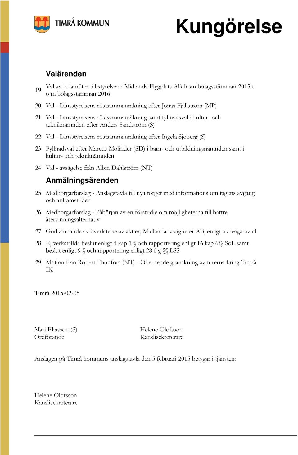 efter Marcus Molinder (SD) i barn- och utbildningsnämnden samt i kultur- och tekniknämnden 24 Val - avsägelse från Albin Dahlström (NT) Anmälningsärenden 25 Medborgarförslag - Anslagstavla till nya