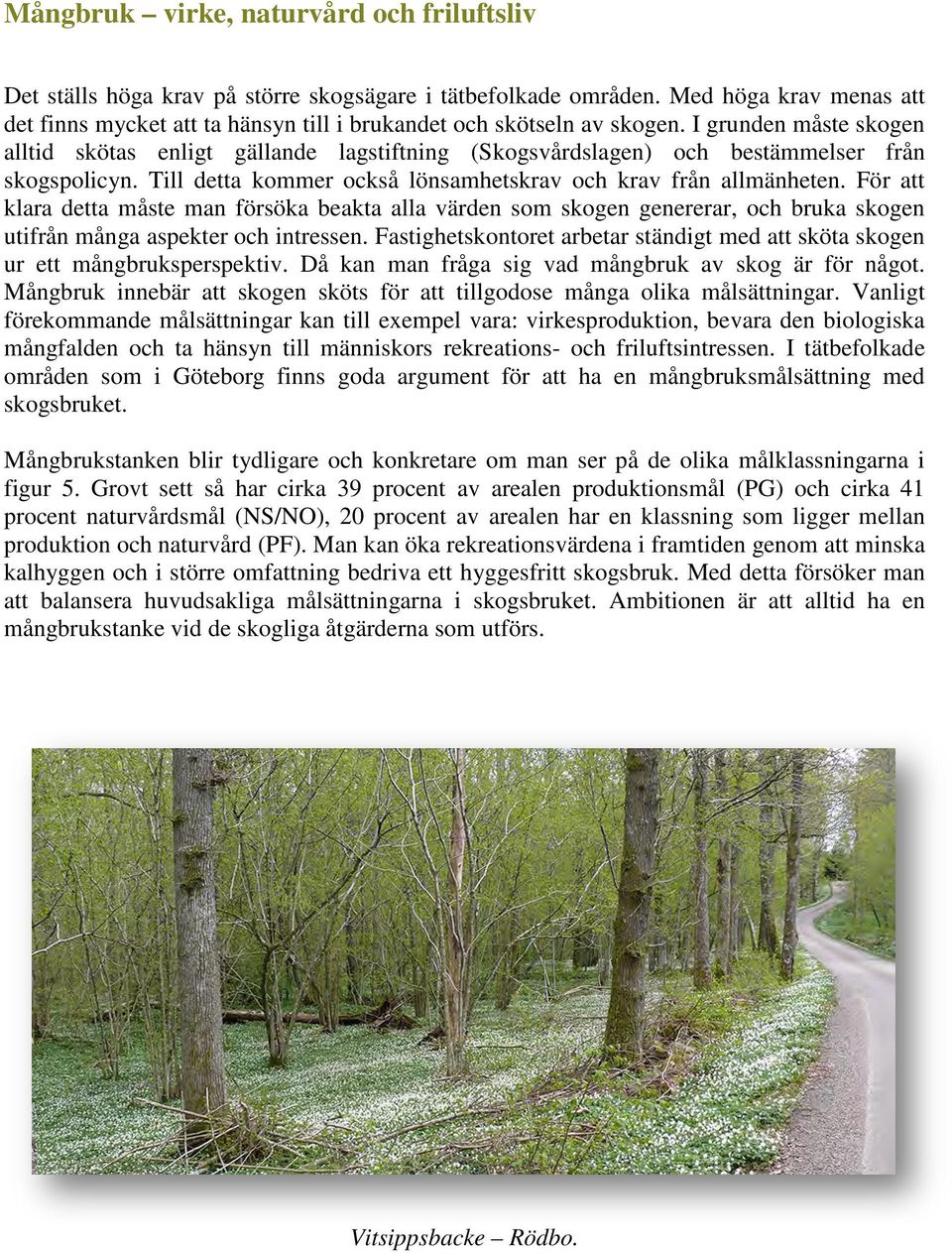 I grunden måste skogen alltid skötas enligt gällande lagstiftning (Skogsvårdslagen) och bestämmelser från skogspolicyn. Till detta kommer också lönsamhetskrav och krav från allmänheten.