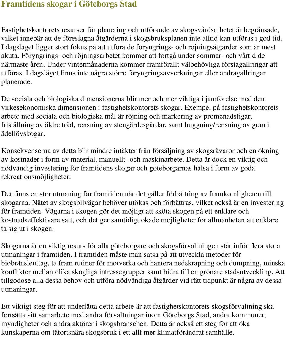 Föryngrings- och röjningsarbetet kommer att fortgå under sommar- och vårtid de närmaste åren. Under vintermånaderna kommer framförallt välbehövliga förstagallringar att utföras.