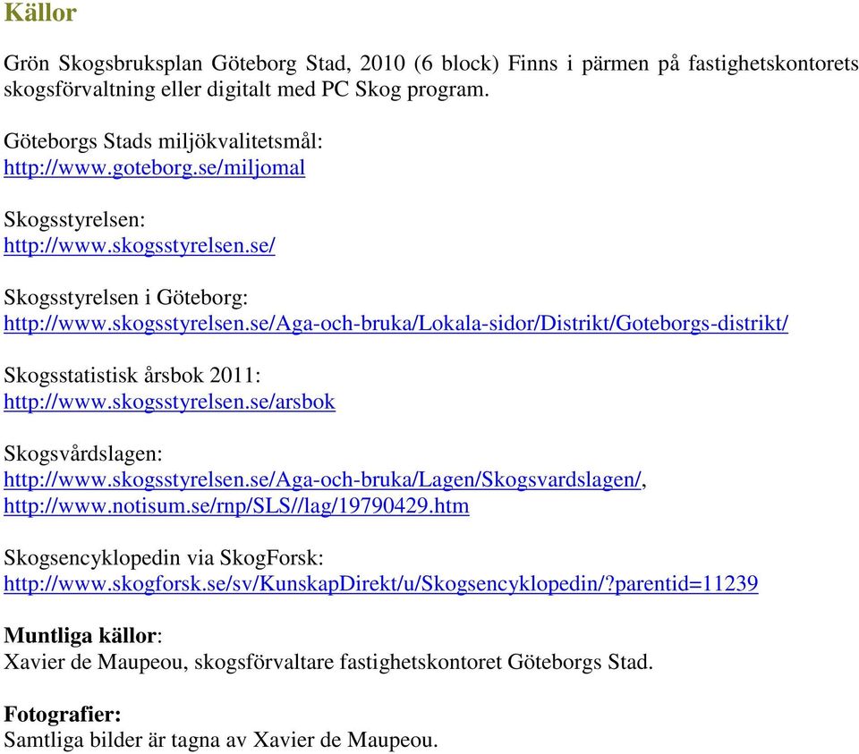 skogsstyrelsen.se/arsbok Skogsvårdslagen: http://www.skogsstyrelsen.se/aga-och-bruka/lagen/skogsvardslagen/, http://www.notisum.se/rnp/sls//lag/19790429.