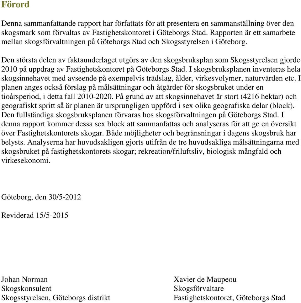 Den största delen av faktaunderlaget utgörs av den skogsbruksplan som Skogsstyrelsen gjorde 2010 på uppdrag av Fastighetskontoret på Göteborgs Stad.