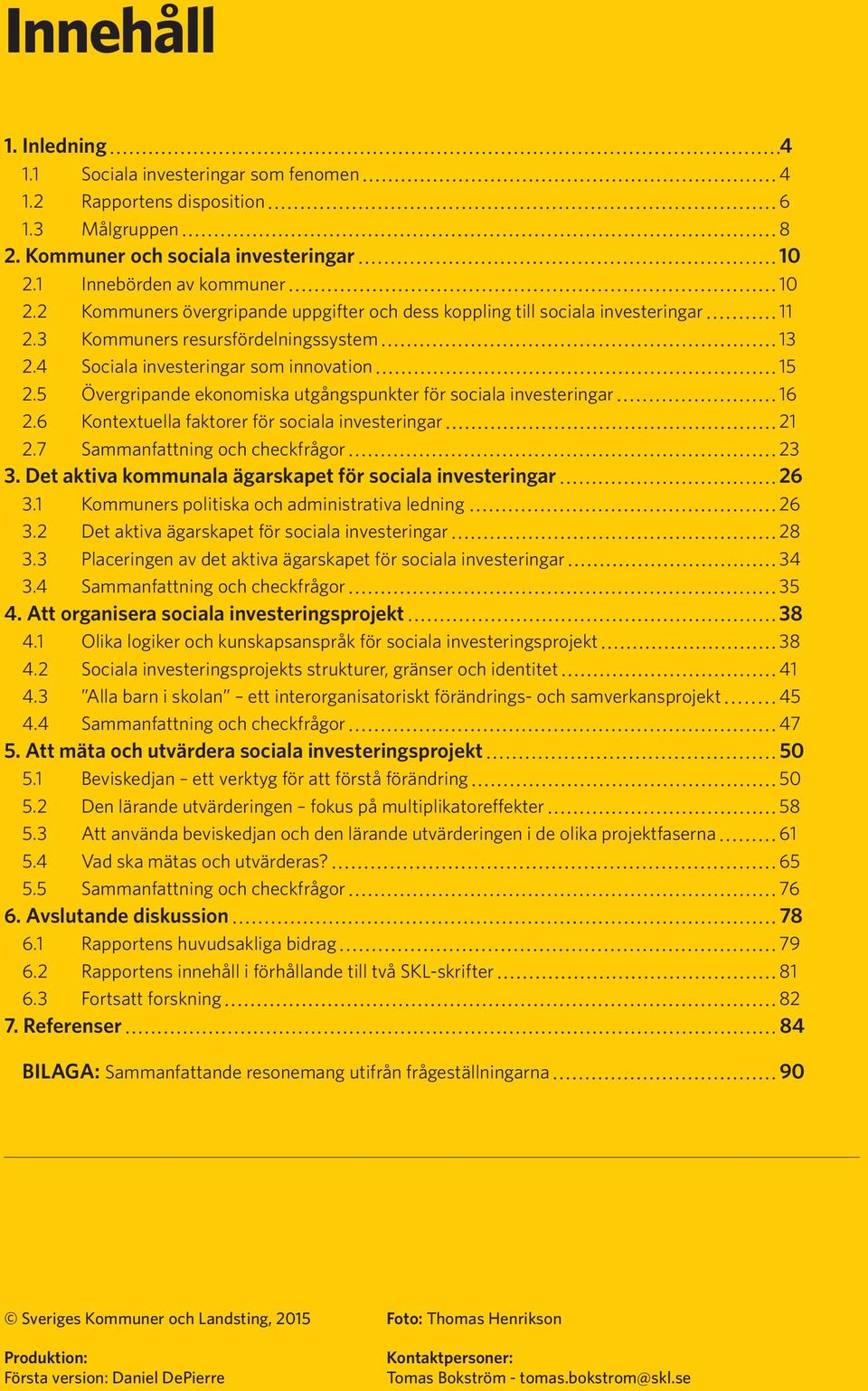 5 Övergripande ekonomiska utgångspunkter för sociala investeringar 16 2.6 Kontextuella faktorer för sociala investeringar 21 2.7 Sammanfattning och checkfrågor 23 3.