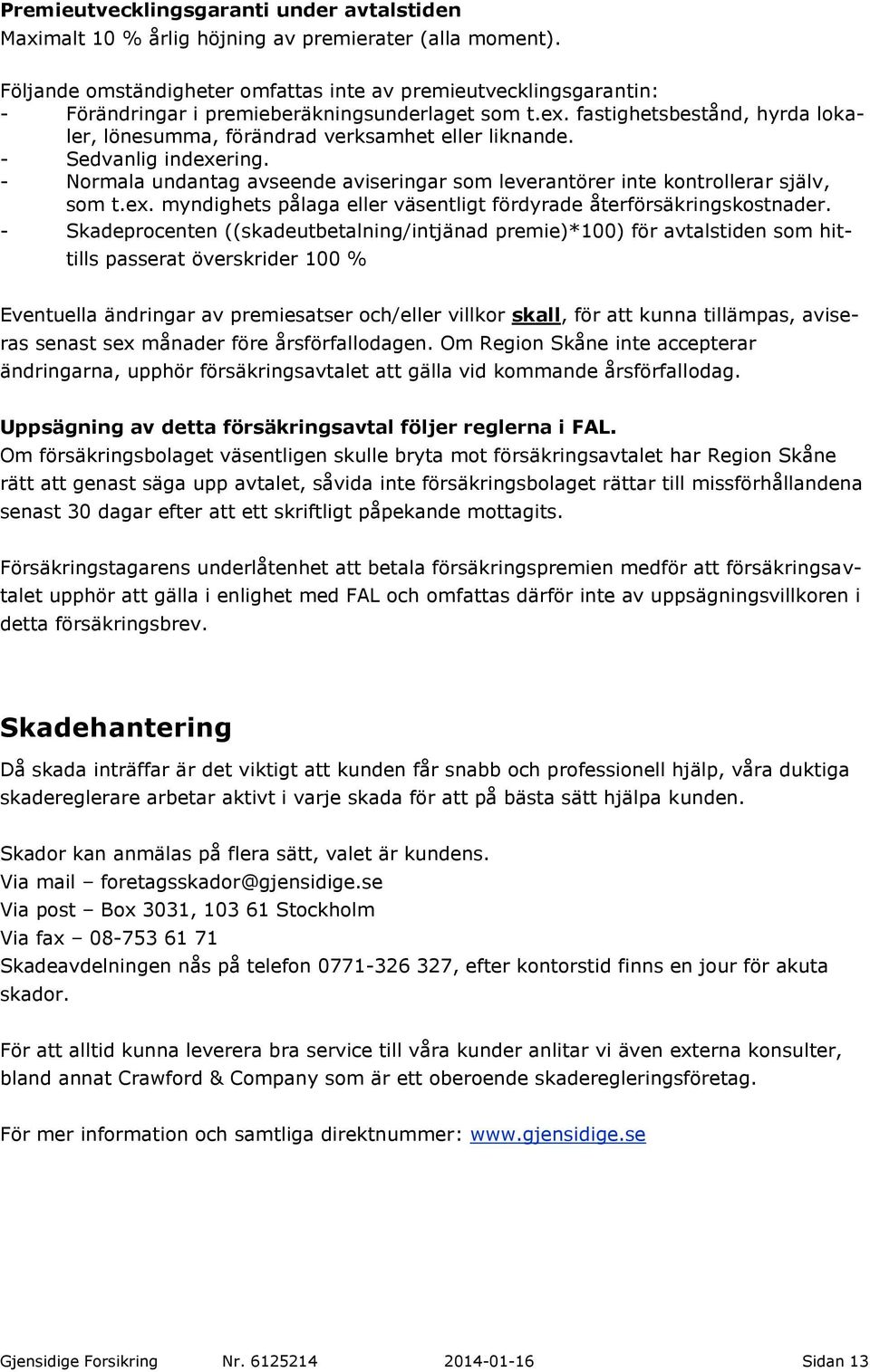 fastighetsbestånd, hyrda lokaler, lönesumma, förändrad verksamhet eller liknande. - Sedvanlig indexering. - Normala undantag avseende aviseringar som leverantörer inte kontrollerar själv, som t.ex. myndighets pålaga eller väsentligt fördyrade återförsäkringskostnader.