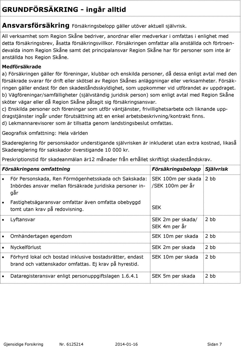 Försäkringen omfattar alla anställda och förtroendevalda inom Region Skåne samt det principalansvar Region Skåne har för personer som inte är anställda hos Region Skåne.