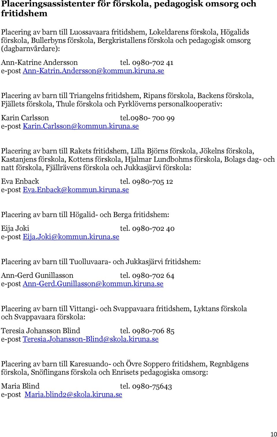 se Placering av barn till Triangelns fritidshem, Ripans förskola, Backens förskola, Fjällets förskola, Thule förskola och Fyrklöverns personalkooperativ: Karin Carlsson tel.0980-700 99 e-post Karin.